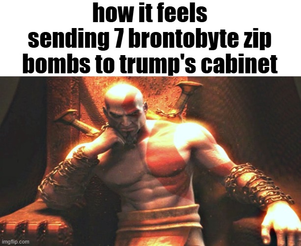 Kratos sitting on his throne | how it feels sending 7 brontobyte zip bombs to trump's cabinet | image tagged in kratos sitting on his throne | made w/ Imgflip meme maker