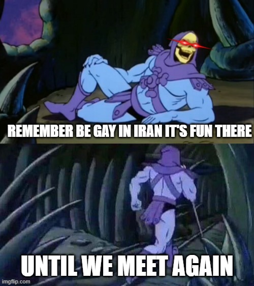 Skeletor just giving dumb ways to die | REMEMBER BE GAY IN IRAN IT'S FUN THERE; UNTIL WE MEET AGAIN | image tagged in skeletor disturbing facts | made w/ Imgflip meme maker