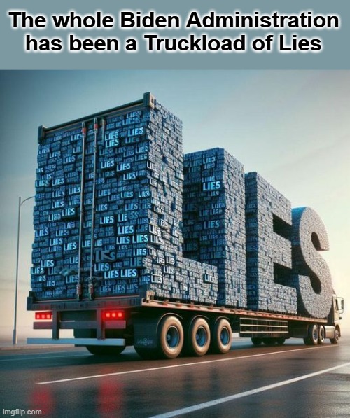 Truckload of Lies | The whole Biden Administration has been a Truckload of Lies | image tagged in lies on a truck | made w/ Imgflip meme maker