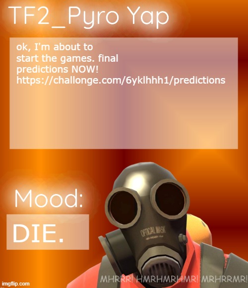 TF2_Pyro Yap | ok, I'm about to start the games. final predictions NOW! https://challonge.com/6yklhhh1/predictions; DIE. | image tagged in tf2_pyro yap | made w/ Imgflip meme maker