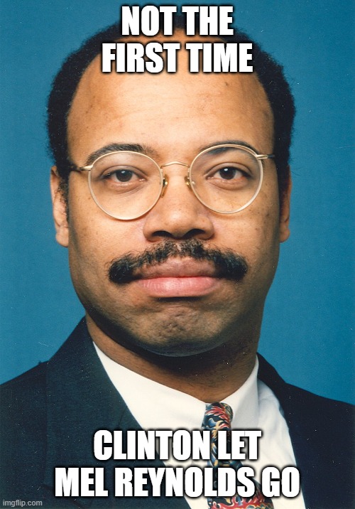 Melvin Reynolds Rapist Clinton pal | NOT THE FIRST TIME CLINTON LET MEL REYNOLDS GO | image tagged in melvin reynolds rapist clinton pal | made w/ Imgflip meme maker