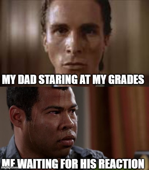 MY DAD STARING AT MY GRADES; ME WAITING FOR HIS REACTION | image tagged in patrick bateman staring,sweating bullets | made w/ Imgflip meme maker