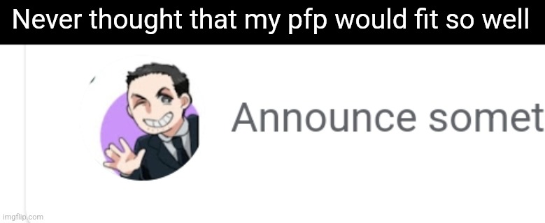 Never thought that my pfp would fit so well | made w/ Imgflip meme maker