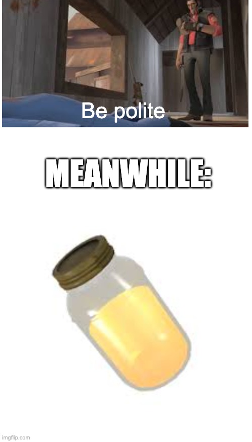 Be polite; MEANWHILE: | made w/ Imgflip meme maker