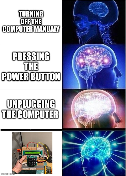 different ways to turn off a computer | TURNING OFF THE COMPUTER MANUALY; PRESSING THE POWER BUTTON; UNPLUGGING THE COMPUTER | image tagged in memes,expanding brain | made w/ Imgflip meme maker