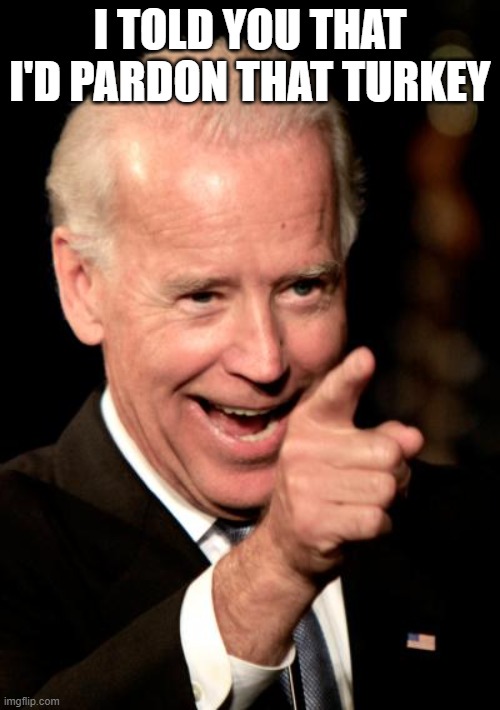 Smilin Biden | I TOLD YOU THAT I'D PARDON THAT TURKEY | image tagged in memes,smilin biden | made w/ Imgflip meme maker