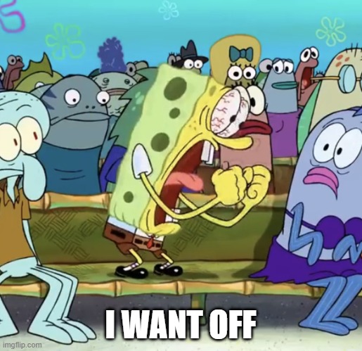 Spongebob Yelling | I WANT OFF | image tagged in spongebob yelling | made w/ Imgflip meme maker