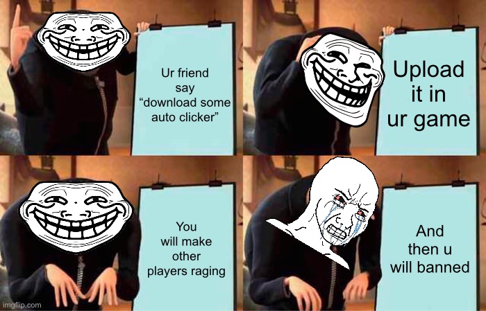 Gru's Plan | Upload it in ur game; Ur friend say “download some auto clicker”; You will make other players raging; And then u will banned | image tagged in memes,gru's plan,funny memes,funny,troll | made w/ Imgflip meme maker