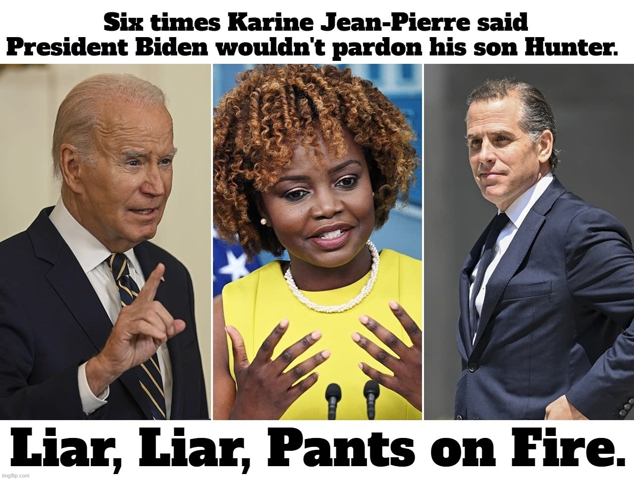 Six times Karine Jean-Pierre said President Biden wouldn't pardon his son Hunter. | image tagged in liar liar pants on fire,liar liar my teacher says,liar,creepy joe biden,where's hunter,karine jean-pierre | made w/ Imgflip meme maker