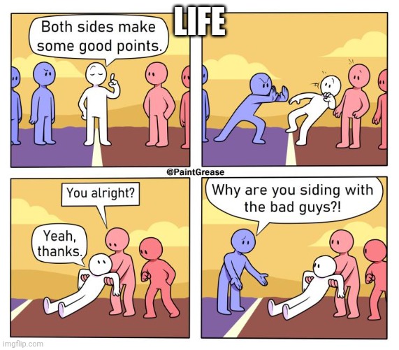 Both Sides Have A Point | LIFE | image tagged in both sides have a point | made w/ Imgflip meme maker