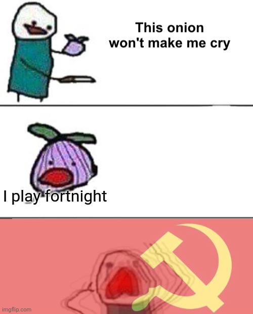 This onion won't make me cry (communist) | I play fortnight | image tagged in this onion won't make me cry communist | made w/ Imgflip meme maker