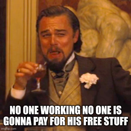 Laughing Leo Meme | NO ONE WORKING NO ONE IS GONNA PAY FOR HIS FREE STUFF | image tagged in memes,laughing leo | made w/ Imgflip meme maker