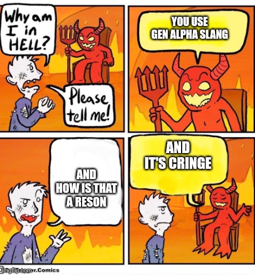 Why am I in hell | YOU USE GEN ALPHA SLANG; AND IT'S CRINGE; AND HOW IS THAT A RESON | image tagged in why am i in hell | made w/ Imgflip meme maker