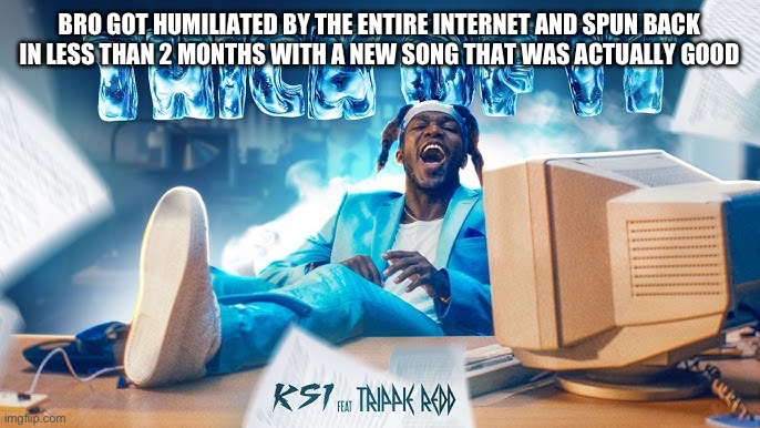 KSI Song | BRO GOT HUMILIATED BY THE ENTIRE INTERNET AND SPUN BACK IN LESS THAN 2 MONTHS WITH A NEW SONG THAT WAS ACTUALLY GOOD | image tagged in ksi song | made w/ Imgflip meme maker