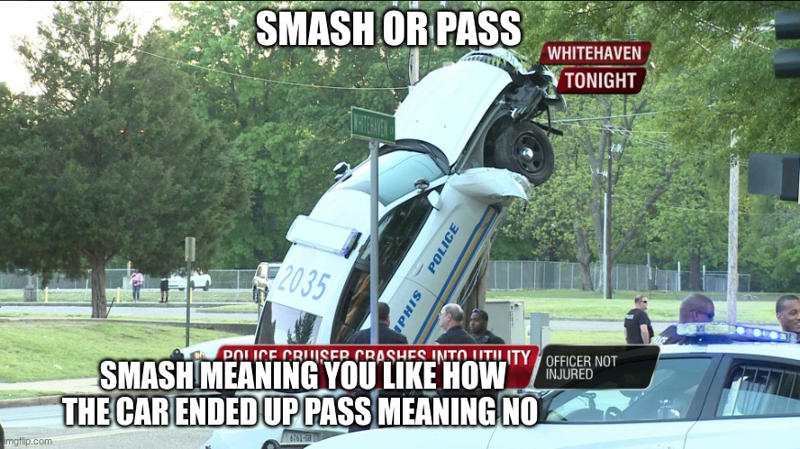 Memphis Police Car crashes into a utility pole | SMASH OR PASS; SMASH MEANING YOU LIKE HOW THE CAR ENDED UP PASS MEANING NO | image tagged in memphis police car crashes into a utility pole | made w/ Imgflip meme maker