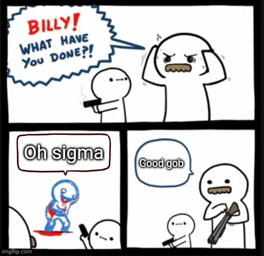 Billy WTH But Different | Oh sigma; Good gob | image tagged in billy wth but different | made w/ Imgflip meme maker