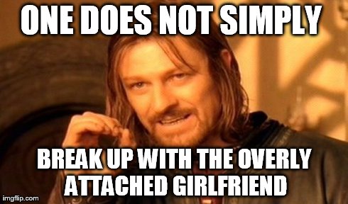 One Does Not Simply Meme | ONE DOES NOT SIMPLY  BREAK UP WITH THE OVERLY ATTACHED GIRLFRIEND | image tagged in memes,one does not simply | made w/ Imgflip meme maker