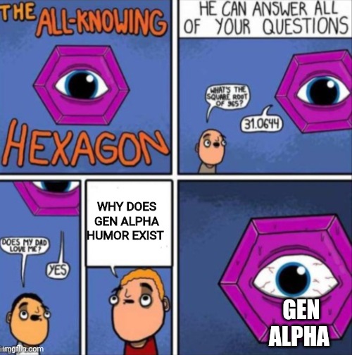 The All knowing hexagon | WHY DOES GEN ALPHA HUMOR EXIST; GEN ALPHA | image tagged in the all knowing hexagon | made w/ Imgflip meme maker