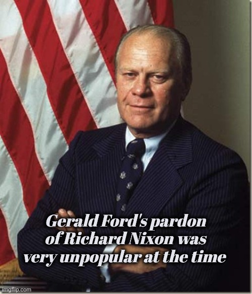 Confident Gerald Ford | Gerald Ford's pardon of Richard Nixon was very unpopular at the time | image tagged in confident gerald ford | made w/ Imgflip meme maker