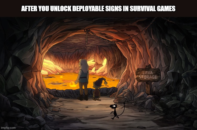 Hoar em all | AFTER YOU UNLOCK DEPLOYABLE SIGNS IN SURVIVAL GAMES | image tagged in survival,gaming,disenchantment,lava | made w/ Imgflip meme maker