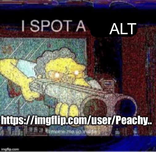 https://imgflip.com/user/Peachy.. | ALT; https://imgflip.com/user/Peachy.. | image tagged in i spot a x | made w/ Imgflip meme maker
