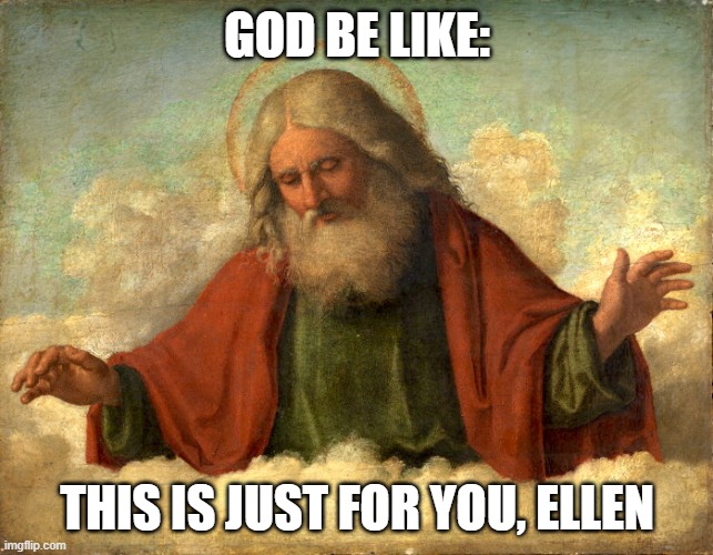 God in Clouds  | GOD BE LIKE: THIS IS JUST FOR YOU, ELLEN | image tagged in god in clouds | made w/ Imgflip meme maker