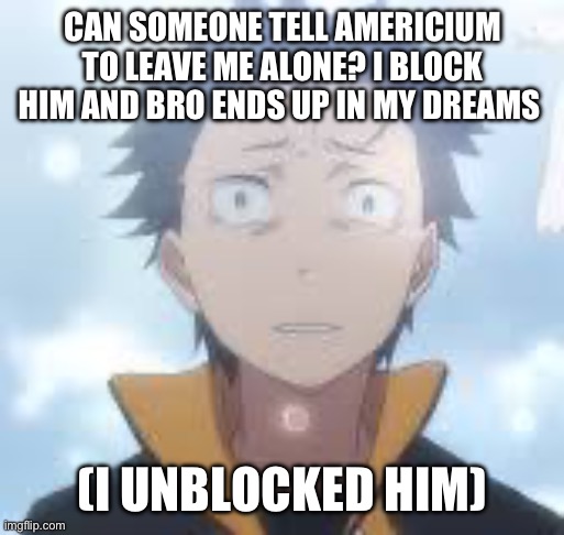 Like bro I blocked him as a joke and suddenly he wants to invade my mins | CAN SOMEONE TELL AMERICIUM TO LEAVE ME ALONE? I BLOCK HIM AND BRO ENDS UP IN MY DREAMS; (I UNBLOCKED HIM) | image tagged in bruh can the fog come already | made w/ Imgflip meme maker