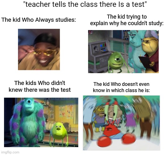 "teacher tells the class there Is a test"; The kid trying to explain why he couldn't study:; The kid Who Always studies:; The kids Who didn't knew there was the test; The kid Who doesn't even know in which class he is: | made w/ Imgflip meme maker