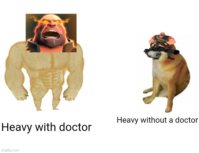 Idk | Heavy with doctor; Heavy without a doctor | image tagged in memes,buff doge vs cheems | made w/ Imgflip meme maker