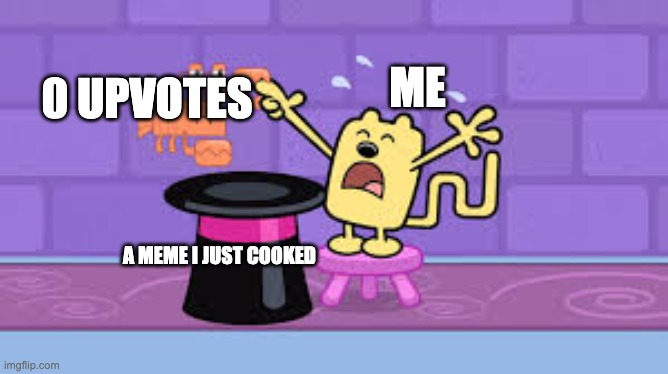 Relatable? | ME; 0 UPVOTES; A MEME I JUST COOKED | image tagged in wubbzy magic trick,memes,funny,relatable,upvotes,oh wow are you actually reading these tags | made w/ Imgflip meme maker