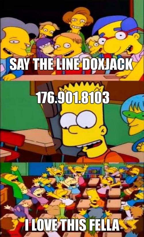 Say the line bart! happy | SAY THE LINE DOXJACK 176.901.8103 I LOVE THIS FELLA | image tagged in say the line bart happy | made w/ Imgflip meme maker