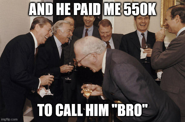 Reagan Laughing | AND HE PAID ME 550K; TO CALL HIM "BRO" | image tagged in reagan laughing | made w/ Imgflip meme maker