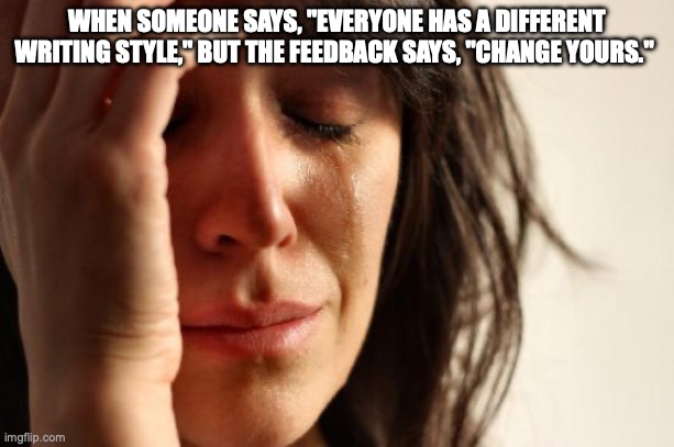 First World Problems Meme | WHEN SOMEONE SAYS, "EVERYONE HAS A DIFFERENT WRITING STYLE," BUT THE FEEDBACK SAYS, "CHANGE YOURS." | image tagged in memes,first world problems | made w/ Imgflip meme maker