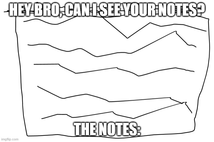 never dealt with this | HEY BRO, CAN I SEE YOUR NOTES? THE NOTES: | image tagged in and the note read,bro,seriously,school | made w/ Imgflip meme maker