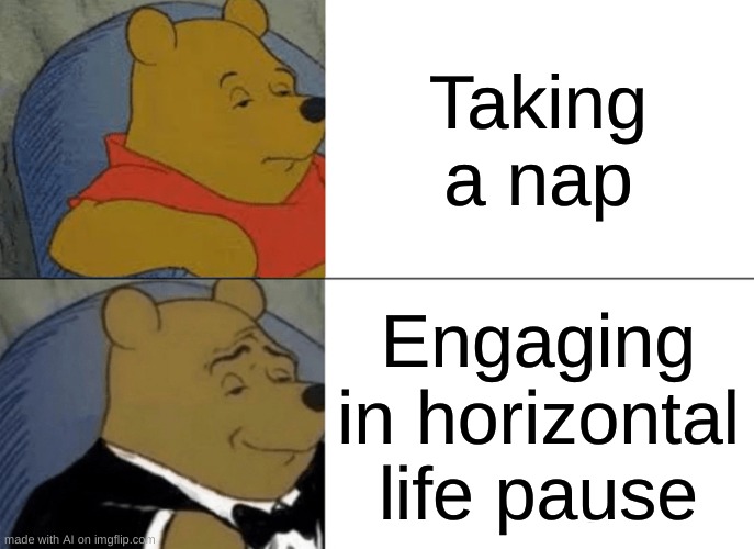 Tuxedo Winnie The Pooh | Taking a nap; Engaging in horizontal life pause | image tagged in memes,tuxedo winnie the pooh,i made this with ai,dis not real,your not real,nothing is real | made w/ Imgflip meme maker