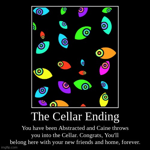 The Cellar Ending | You have been Abstracted and Caine throws you into the Cellar. Congrats, You'll belong here with your new friends and ho | image tagged in funny,demotivationals | made w/ Imgflip demotivational maker