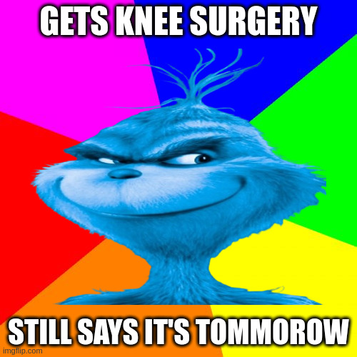 so retro! /s | GETS KNEE SURGERY; STILL SAYS IT'S TOMMOROW | image tagged in memes,blank colored background | made w/ Imgflip meme maker