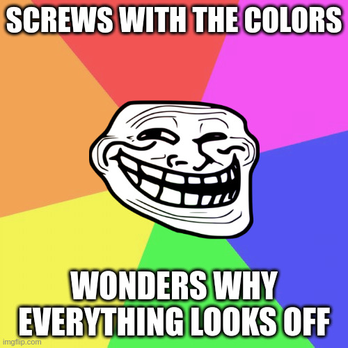 Blank Colored Background | SCREWS WITH THE COLORS; WONDERS WHY EVERYTHING LOOKS OFF | image tagged in memes,blank colored background | made w/ Imgflip meme maker