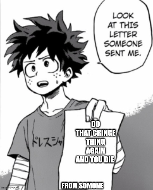 Deku letter | DO THAT CRINGE THING AGAIN AND YOU DIE; FROM SOMONE | image tagged in deku letter | made w/ Imgflip meme maker