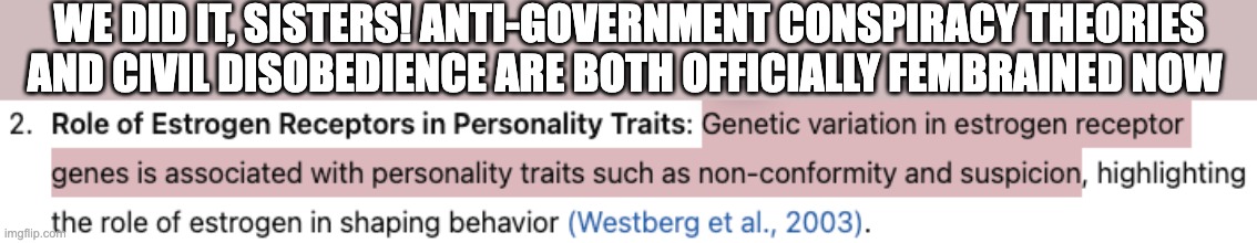 Estrogen says: "The flouride in your water supply is calcifying your pineal gland." | WE DID IT, SISTERS! ANTI-GOVERNMENT CONSPIRACY THEORIES AND CIVIL DISOBEDIENCE ARE BOTH OFFICIALLY FEMBRAINED NOW | image tagged in estrogen,fembrained,female,science,funny,politics | made w/ Imgflip meme maker