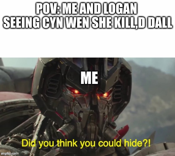 Did you think you could hide? | POV: ME AND LOGAN  SEEING CYN WEN SHE KILL,D DALL; ME | image tagged in did you think you could hide | made w/ Imgflip meme maker