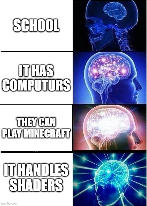 Expanding Brain Meme | SCHOOL; IT HAS COMPUTURS; THEY CAN PLAY MINECRAFT; IT HANDLES SHADERS | image tagged in memes,expanding brain | made w/ Imgflip meme maker