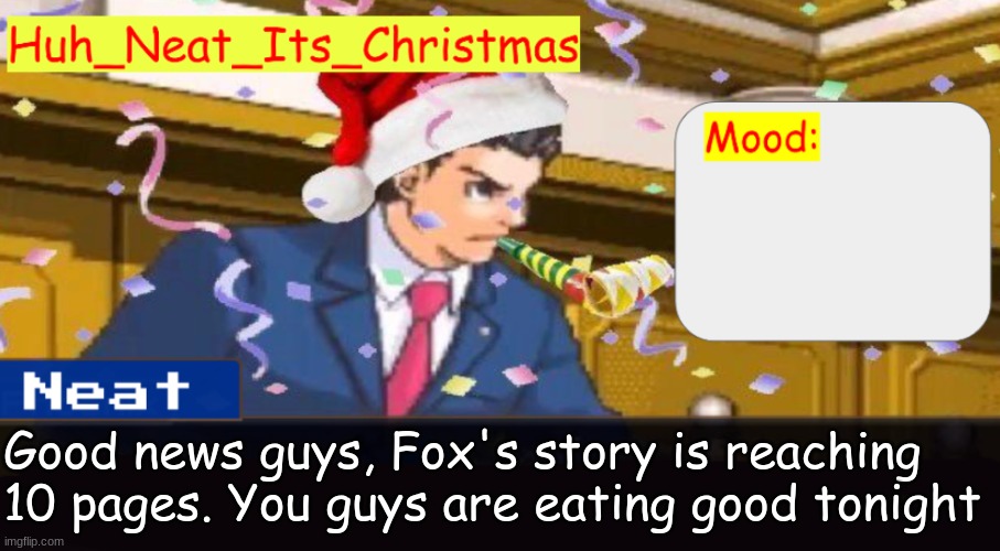 Neat's christmas temp | Good news guys, Fox's story is reaching 10 pages. You guys are eating good tonight | image tagged in neat's christmas temp | made w/ Imgflip meme maker