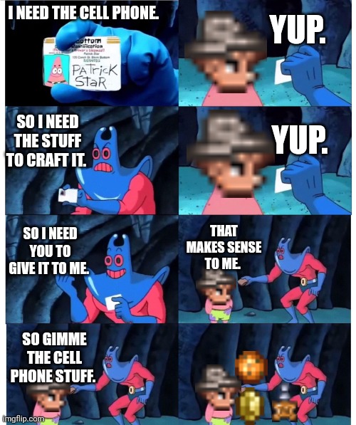 Angler freakin sucks | YUP. I NEED THE CELL PHONE. SO I NEED THE STUFF TO CRAFT IT. YUP. SO I NEED YOU TO GIVE IT TO ME. THAT MAKES SENSE TO ME. SO GIMME THE CELL PHONE STUFF. | image tagged in patrick not my wallet | made w/ Imgflip meme maker