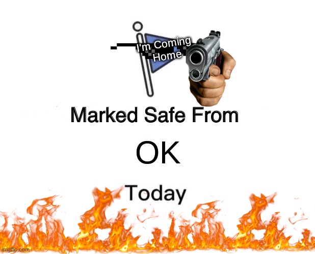 Marked Safe From | I'm Coming 
Home; OK | image tagged in memes,marked safe from | made w/ Imgflip meme maker