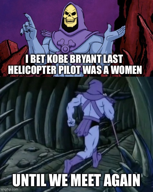 Goes crazy | I BET KOBE BRYANT LAST  HELICOPTER PILOT WAS A WOMEN; UNTIL WE MEET AGAIN | image tagged in skeletor until we meet again | made w/ Imgflip meme maker