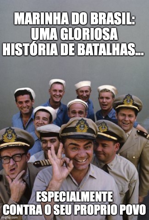 Marinha do Brasil | MARINHA DO BRASIL: UMA GLORIOSA HISTÓRIA DE BATALHAS... ESPECIALMENTE CONTRA O SEU PROPRIO POVO | image tagged in marinha do brasil,ditadura,golpistas,extrema direita,militares,golpe | made w/ Imgflip meme maker