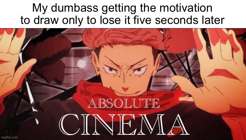 I’m back chat | My dumbass getting the motivation to draw only to lose it five seconds later | image tagged in absolute cinema | made w/ Imgflip meme maker