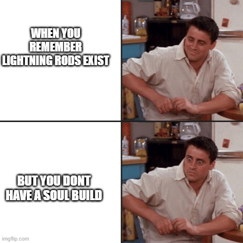 Joey Tribbiani Delayed Reaction | WHEN YOU REMEMBER LIGHTNING RODS EXIST; BUT YOU DONT HAVE A SOUL BUILD | image tagged in joey tribbiani delayed reaction | made w/ Imgflip meme maker