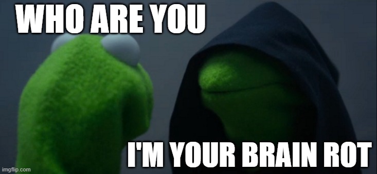 Evil Kermit Meme | WHO ARE YOU; I'M YOUR BRAIN ROT | image tagged in memes,evil kermit | made w/ Imgflip meme maker